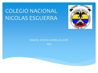 COLEGIO NACIONAL
NICOLAS ESGUERRA
MAICOL STEVEN CARRILLO LEON
903
 