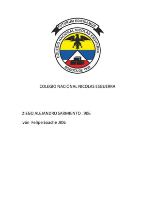 COLEGIO NACIONAL NICOLAS ESGUERRA
DIEGO ALEJANDRO SARMIENTO . 906
Iván Felipe Soache .906
 
