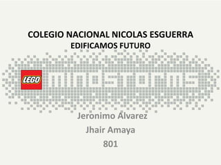 COLEGIO NACIONAL NICOLAS ESGUERRA
EDIFICAMOS FUTURO
Jeronimo Alvarez
Jhair Amaya
801
 