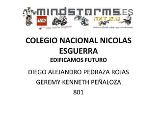COLEGIO NACIONAL NICOLAS
ESGUERRA
EDIFICAMOS FUTURO
DIEGO ALEJANDRO PEDRAZA ROJAS
GEREMY KENNETH PEÑALOZA
801
 