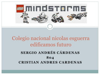 SERGIO ANDRÉS CÁRDENAS
804
CRISTIAN ANDRES CARDENAS
Colegio nacional nicolas esguerra
edificamos futuro
 