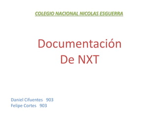 COLEGIO NACIONAL NICOLAS ESGUERRA
Daniel Cifuentes 903
Felipe Cortes 903
Documentación
De NXT
 