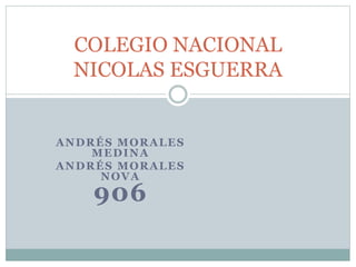 ANDRÉS MORALES
MEDINA
ANDRÉS MORALES
NOVA
906
COLEGIO NACIONAL
NICOLAS ESGUERRA
 