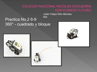 Julián Felipe Niño Méndez
804
Practica No.2 6-9
360° - cuadrado y bloque
 