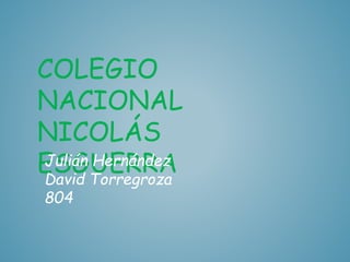 COLEGIO 
NACIONAL 
NICOLÁS 
EJSuliáGn UHeErnRánRdeAz 
David Torregroza 
804 
 