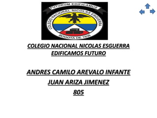 COLEGIO NACIONAL NICOLAS ESGUERRA
EDIFICAMOS FUTURO
ANDRES CAMILO AREVALO INFANTE
JUAN ARIZA JIMENEZ
805
 