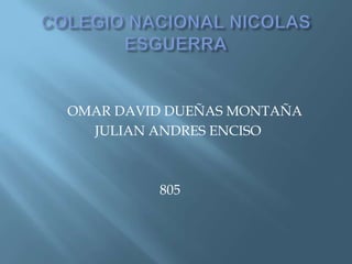 OMAR DAVID DUEÑAS MONTAÑA
JULIAN ANDRES ENCISO
805
 