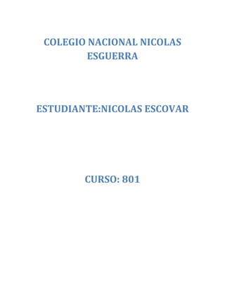 COLEGIO NACIONAL NICOLAS
         ESGUERRA




ESTUDIANTE:NICOLAS ESCOVAR




        CURSO: 801
 