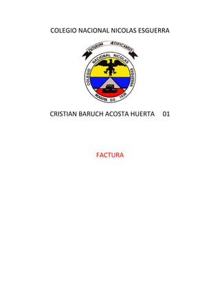 COLEGIO NACIONAL NICOLAS ESGUERRA




CRISTIAN BARUCH ACOSTA HUERTA   01




            FACTURA
 