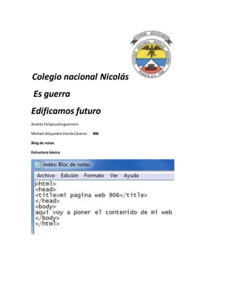 Colegio nacional Nicolás
Es guerra
Edificamos futuro
AndrésFelipevalleguerrero
Michael AlejandroVarelaCáceres 906
Blog de notas
Estructura básica
 