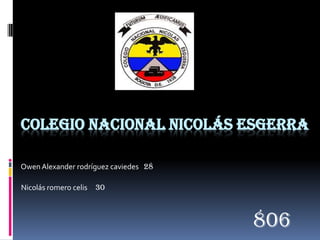 COLEGIO NACIONAL NICOLÁS ESGERRA

Owen Alexander rodríguez caviedes 28

Nicolás romero celis   30



                                       806
 