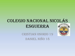 Colegio Nacional Nicolás
       Esguerra
     CRISTIAN OSORIO 19
       DANIEL NIÑO 18
 