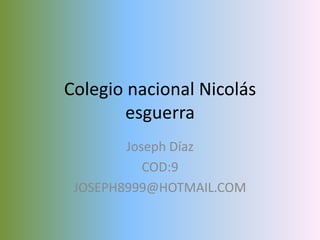 Colegio nacional Nicolás
       esguerra
        Joseph Díaz
           COD:9
 JOSEPH8999@HOTMAIL.COM
 