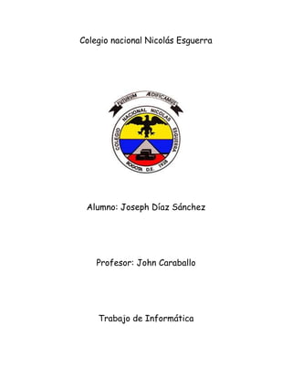 Colegio nacional Nicolás Esguerra




 Alumno: Joseph Díaz Sánchez




    Profesor: John Caraballo




    Trabajo de Informática
 