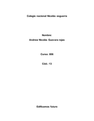 Colegio nacional Nicolás esguerra
Nombre:
Andrew Nicolás Guevara rojas
Curso: 806
Cód.: 13
Edificamos futuro
 