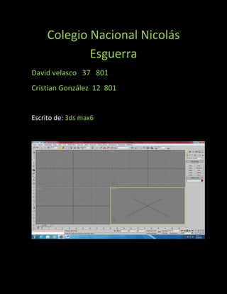 Colegio Nacional Nicolás
             Esguerra
David velasco 37 801
Cristian González 12 801


Escrito de: 3ds max6
 