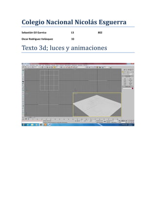 Colegio Nacional Nicolás Esguerra
Sebastián Gil Garnica       13   802

Oscar Rodríguez Velásquez   33


Texto 3d; luces y animaciones
 