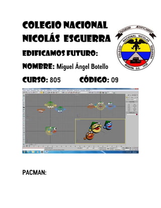 Colegio nacional
Nicolás esguerra
Edificamos futuro:
Nombre: Miguel Ángel Botello
Curso: 805        código: 09




PACMAN:
 