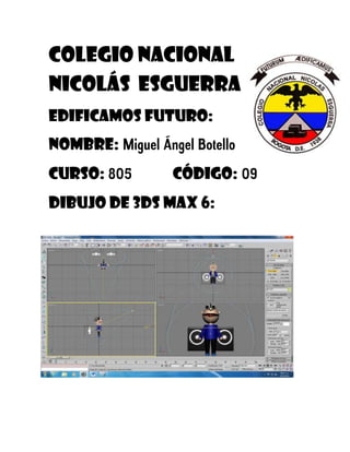 Colegio nacional
Nicolás esguerra
Edificamos futuro:
Nombre: Miguel Ángel Botello
Curso: 805        código: 09
dibujo de 3ds Max 6:
 