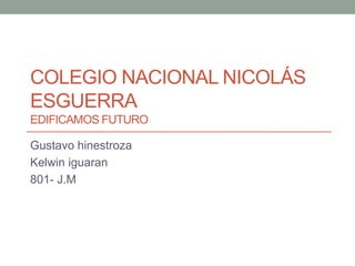 COLEGIO NACIONAL NICOLÁS
ESGUERRA
EDIFICAMOS FUTURO

Gustavo hinestroza
Kelwin iguaran
801- J.M
 