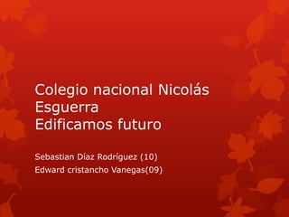 Colegio nacional Nicolás
Esguerra
Edificamos futuro

Sebastian Díaz Rodríguez (10)
Edward cristancho Vanegas(09)
 