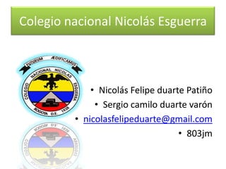 Colegio nacional Nicolás Esguerra
• Nicolás Felipe duarte Patiño
• Sergio camilo duarte varón
• nicolasfelipeduarte@gmail.com
• 803jm
 