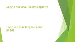 Colegio Nacional Nicolás Esguerra
Huerfano Ruiz Brayan Camilo
JM 803
 