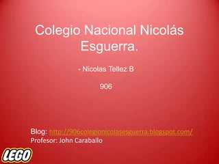 Colegio Nacional Nicolás
Esguerra.
- Nicolas Tellez B
906
Blog: http://906colegionicolasesguerra.blogspot.com/
Profesor: John Caraballo
 