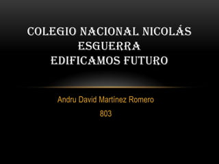 Andru David Martínez Romero
803
COLEGIO NACIONAL NICOLÁS
ESGUERRA
EDIFICAMOS FUTURO
 