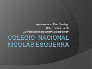 Ayala escobar Raúl Santiago
Ballén cortes Harold
www.clasenicolasesguerra.blogspot.com
 