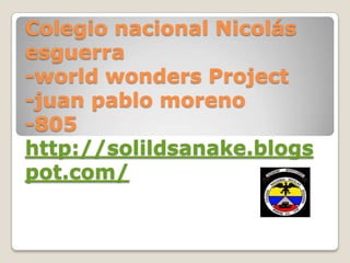 Colegio nacional Nicolás
esguerra
-world wonders Project
-juan pablo moreno
-805
http://solildsanake.blogs
pot.com/
 