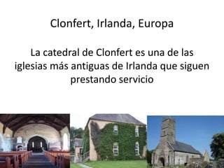 Clonfert, Irlanda, Europa
La catedral de Clonfert es una de las
iglesias más antiguas de Irlanda que siguen
prestando servicio
 