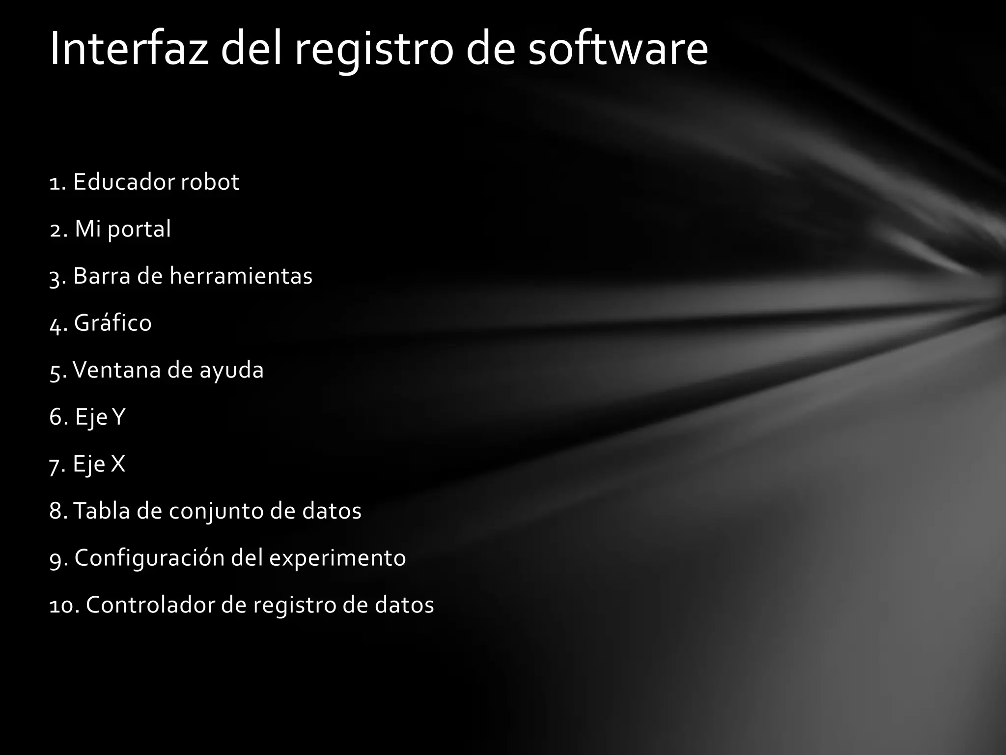 1. Educador robot
2. Mi portal
3. Barra de herramientas
4. Gráfico
5. Ventana de ayuda
6. EjeY
7. Eje X
8. Tabla de conjunto de datos
9. Configuración del experimento
10. Controlador de registro de datos
Interfaz del registro de software
 
