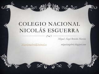 COLEGIO NACIONAL
NICOLÁS ESGUERRA
Miguel Ángel Briceño Moreno
Miguelangebric@hotmail.es miguelangebric.blogspot.com
 