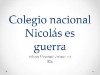 Colegio nacional
Nicolás es
guerra
Wilson Sánchez Velásquez
806
 