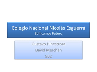 Colegio Nacional Nicolás Esguerra
Edificamos Futuro
Gustavo Hinestroza
David Merchán
902
 