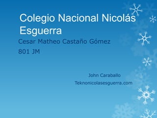 Colegio Nacional Nicolás Esguerra 
Cesar Matheo Castaño Gómez 
801 JM 
John Caraballo 
Teknonicolasesguerra.com 
 