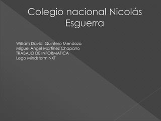 William David Quintero Mendoza 
Miguel Ángel Martínez Chaparro 
TRABAJO DE INFORMATICA 
Lego Mindstorm NXT 
 