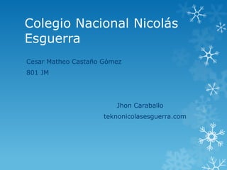 Colegio Nacional Nicolás Esguerra 
Cesar Matheo Castaño Gómez 
801 JM 
Jhon Caraballo 
teknonicolasesguerra.com  