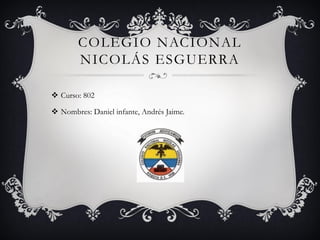 COLEGIO NACIONAL
NICOLÁS ESGUERRA
 Curso: 802
 Nombres: Daniel infante, Andrés Jaime.
 