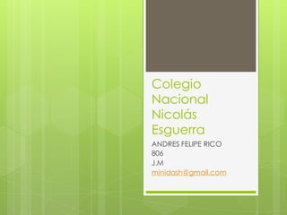 Colegio
Nacional
Nicolás
Esguerra
ANDRES FELIPE RICO
806
J.M
minidash@gmail.com
 