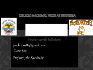 Cristian camilo ballesteros
COLEGIO NACIONAL NICOLÁS ESGUERRA
puchiscris82@gmail.com
Curso 802
Profesor John Caraballo
 