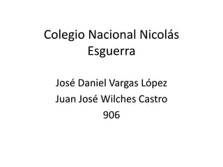 Colegio Nacional Nicolás
Esguerra
José Daniel Vargas López
Juan José Wilches Castro
906
 