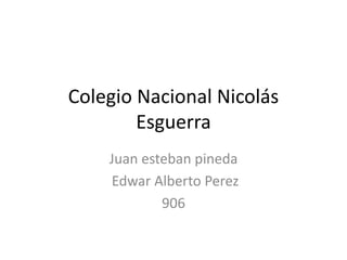 Colegio Nacional Nicolás
Esguerra
Juan esteban pineda
Edwar Alberto Perez
906
 