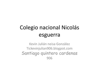 Colegio nacional Nicolás
esguerra
Kevin Julián neisa González
Tickevinjulian906.blogpot.com
Santiago quintero cardenas
906
 