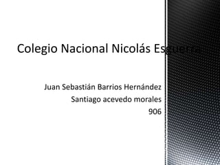 Juan Sebastián Barrios Hernández
Santiago acevedo morales
906
Colegio Nacional Nicolás Esguerra
 