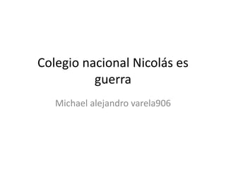 Colegio nacional Nicolás es
guerra
Michael alejandro varela906
 
