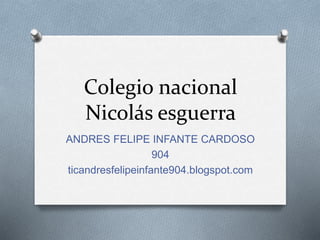 Colegio nacional
Nicolás esguerra
ANDRES FELIPE INFANTE CARDOSO
904
ticandresfelipeinfante904.blogspot.com
 
