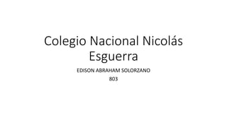 Colegio Nacional Nicolás
Esguerra
EDISON ABRAHAM SOLORZANO
803
 