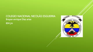 COLEGIO NACIONAL NICOLÁS ESGUERRA
Brayan enrique Díaz arias
804 jm
 
